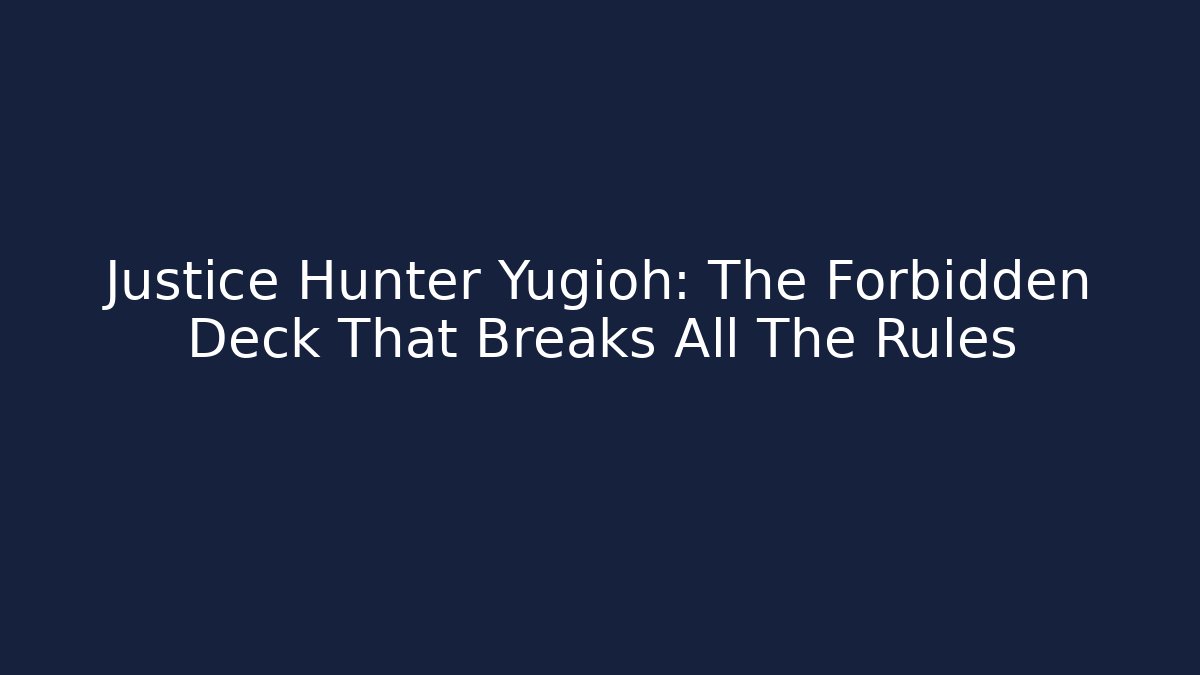 Justice Hunter Yugioh: The Forbidden Deck That Breaks All The Rules