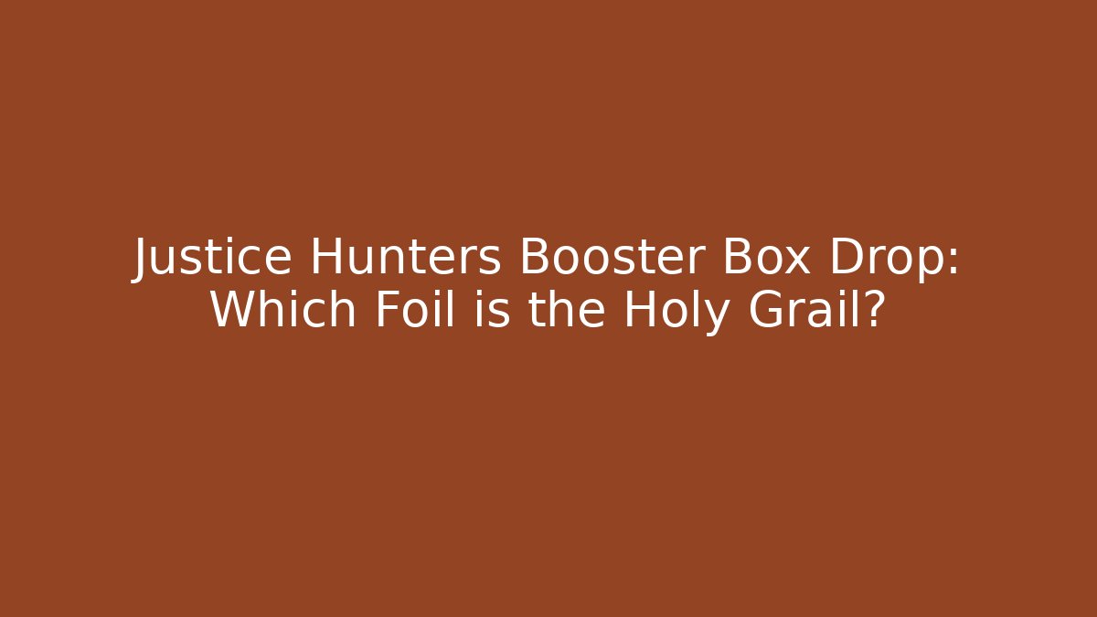 Justice Hunters Booster Box Drop: Which Foil is the Holy Grail?