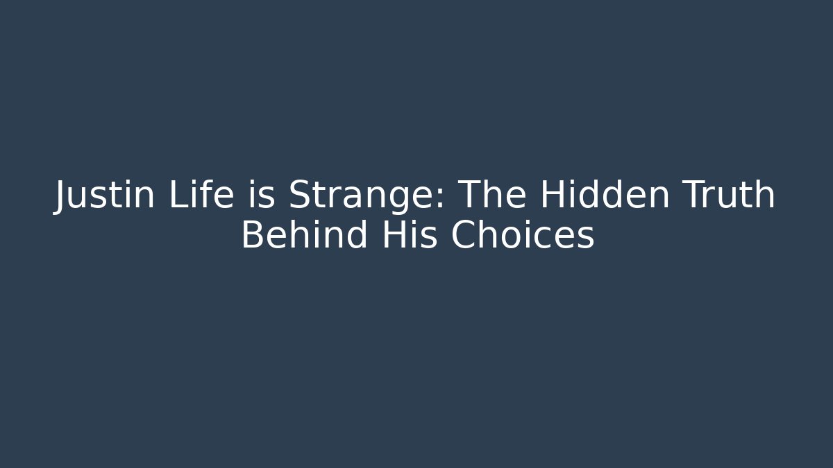 Justin Life is Strange: The Hidden Truth Behind His Choices