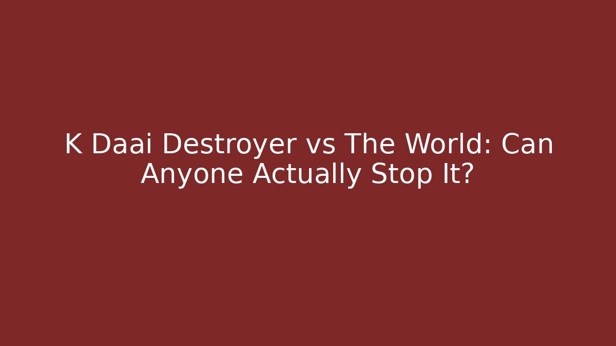 K Daai Destroyer vs The World: Can Anyone Actually Stop It?