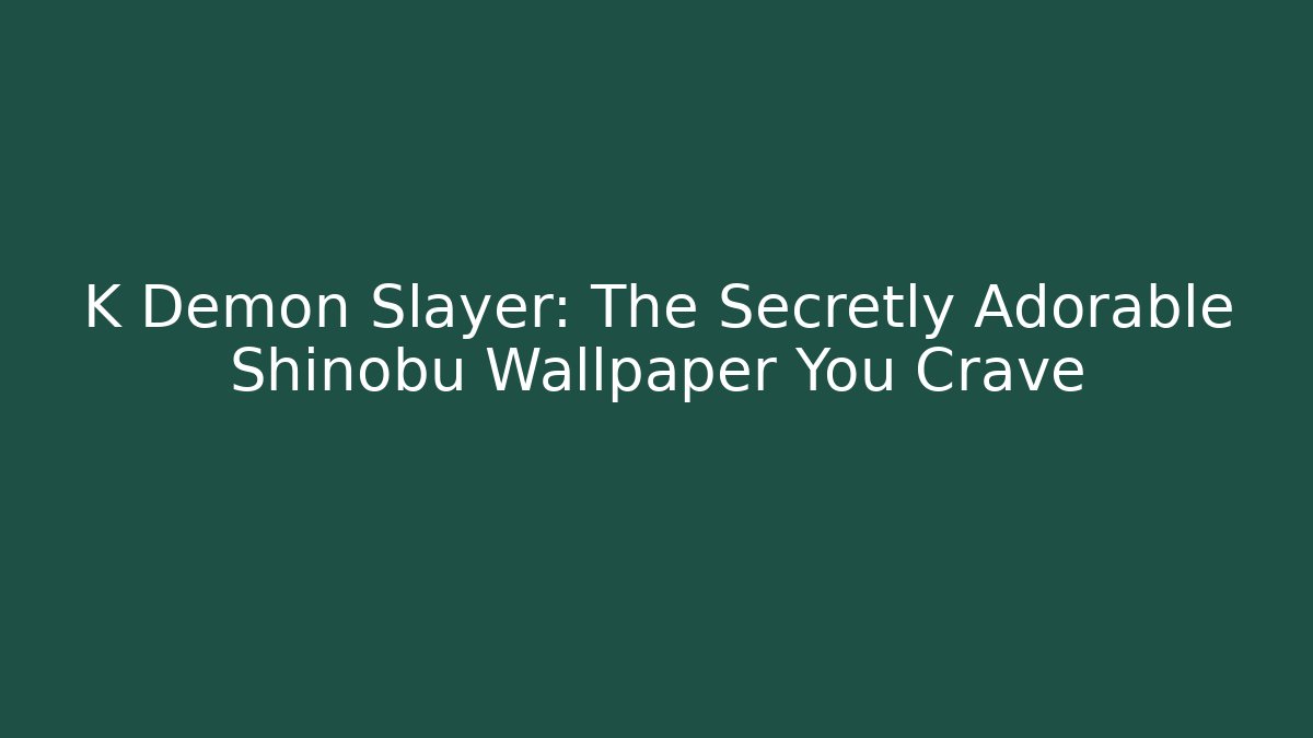 K Demon Slayer: The Secretly Adorable Shinobu Wallpaper You Crave