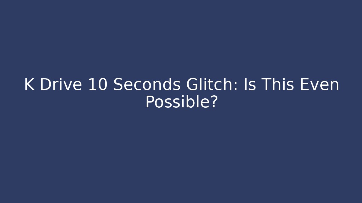 K Drive 10 Seconds Glitch: Is This Even Possible? - Create More Assets