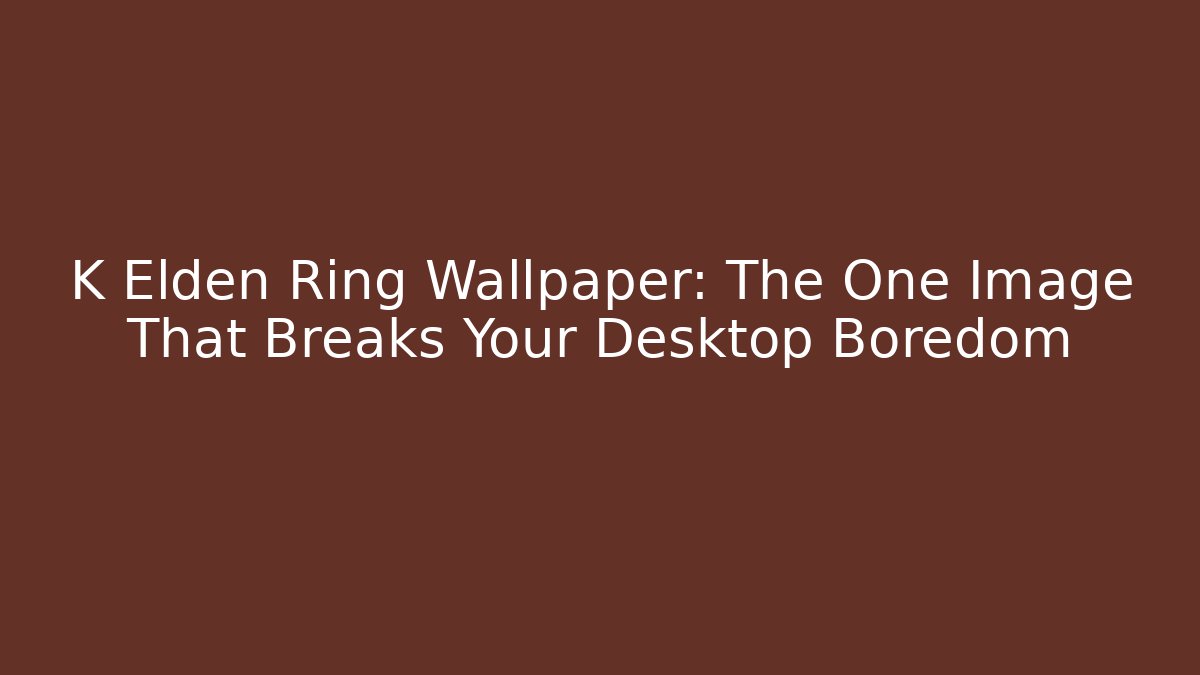 K Elden Ring Wallpaper: The One Image That Breaks Your Desktop Boredom