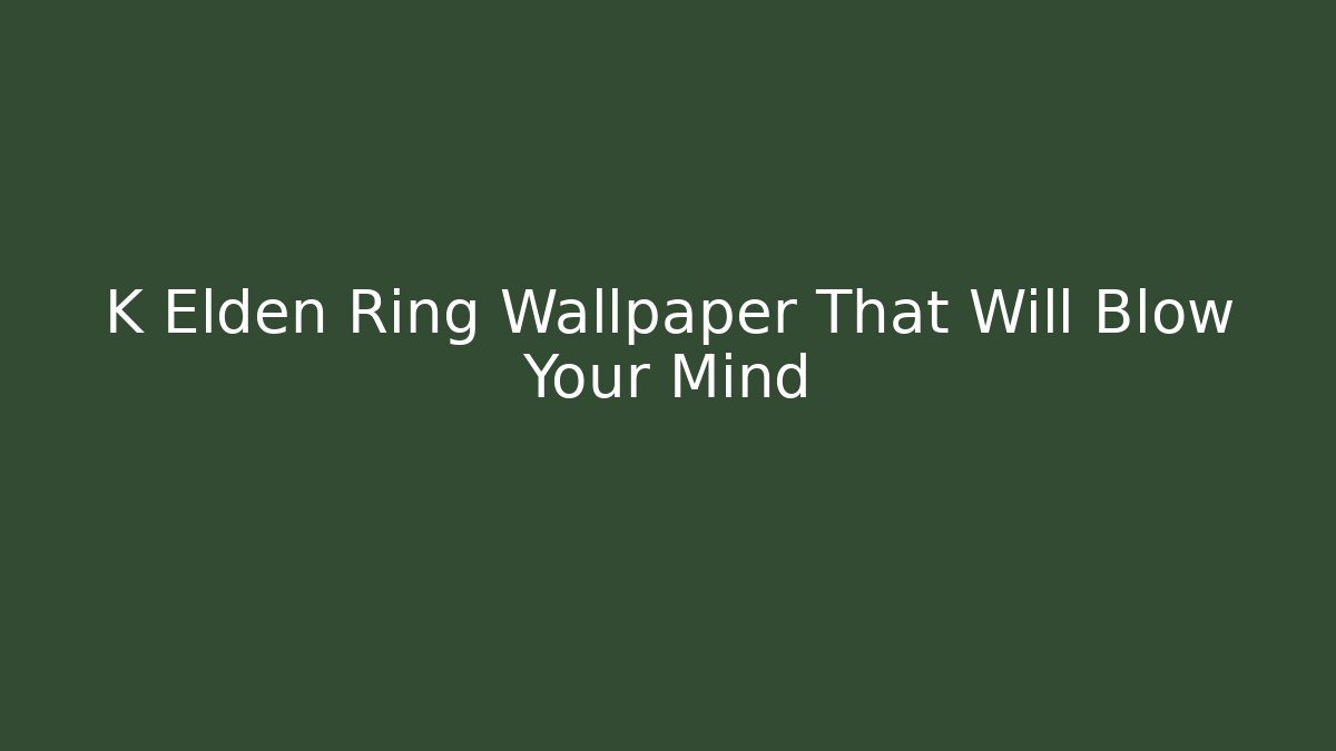 K Elden Ring Wallpaper That Will Blow Your Mind