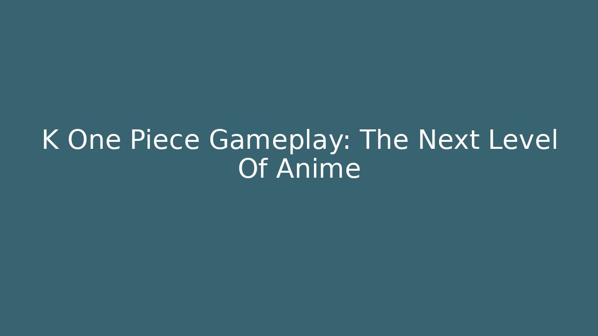 K One Piece Gameplay: The Next Level Of Anime