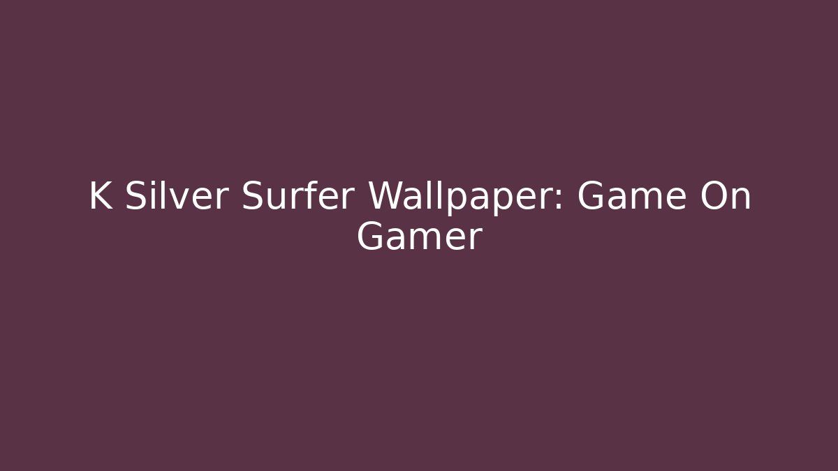 K Silver Surfer Wallpaper: Game On Gamer