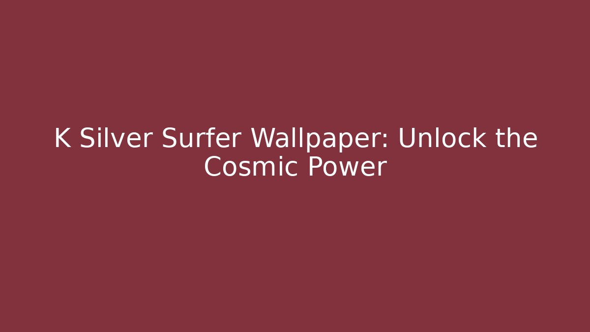 K Silver Surfer Wallpaper: Unlock the Cosmic Power