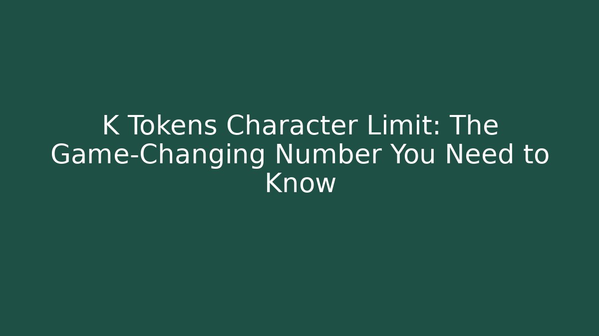 K Tokens Character Limit: The Game-Changing Number You Need to Know