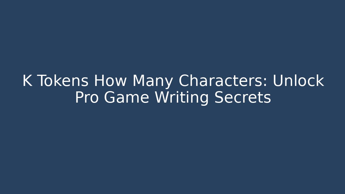 K Tokens How Many Characters: Unlock Pro Game Writing Secrets