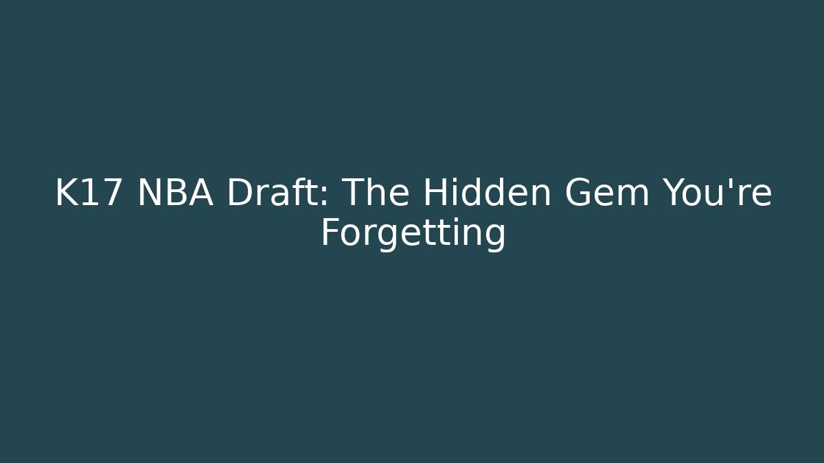 K17 NBA Draft: The Hidden Gem You're Forgetting
