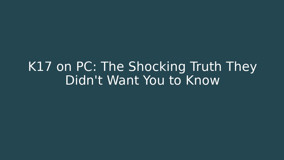 K17 on PC: The Shocking Truth They Didn't Want You to Know