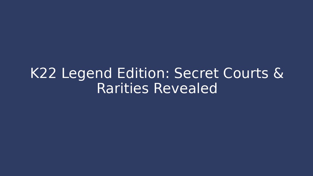 K22 Legend Edition: Secret Courts & Rarities Revealed