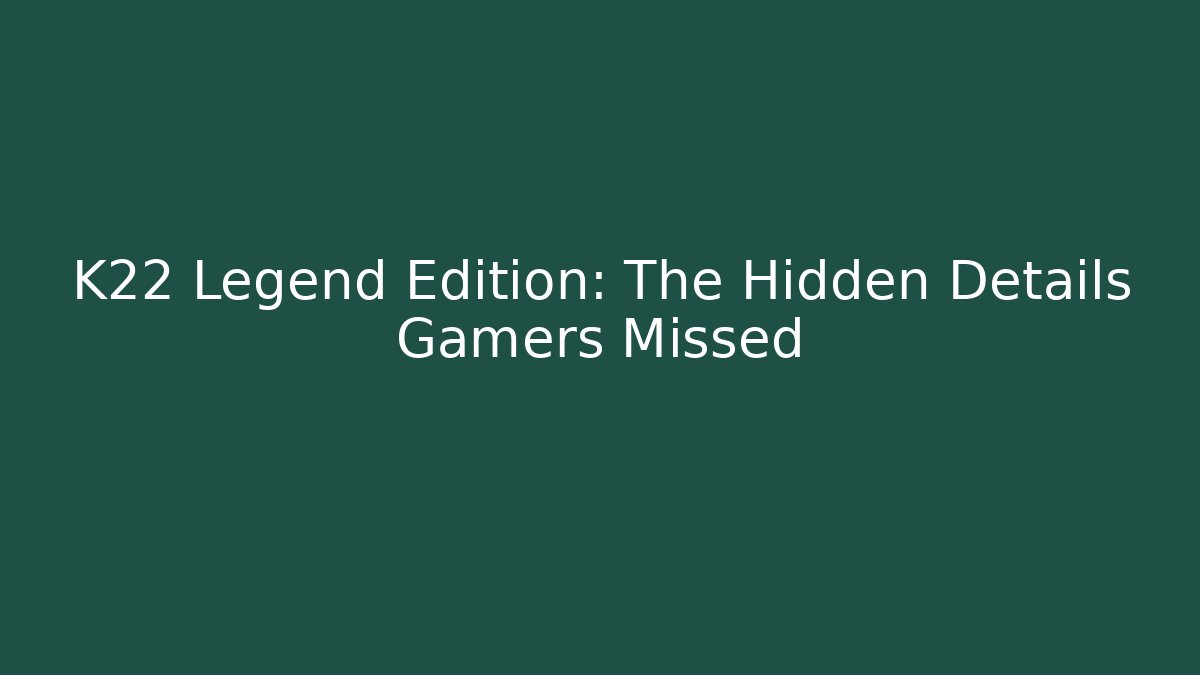K22 Legend Edition: The Hidden Details Gamers Missed