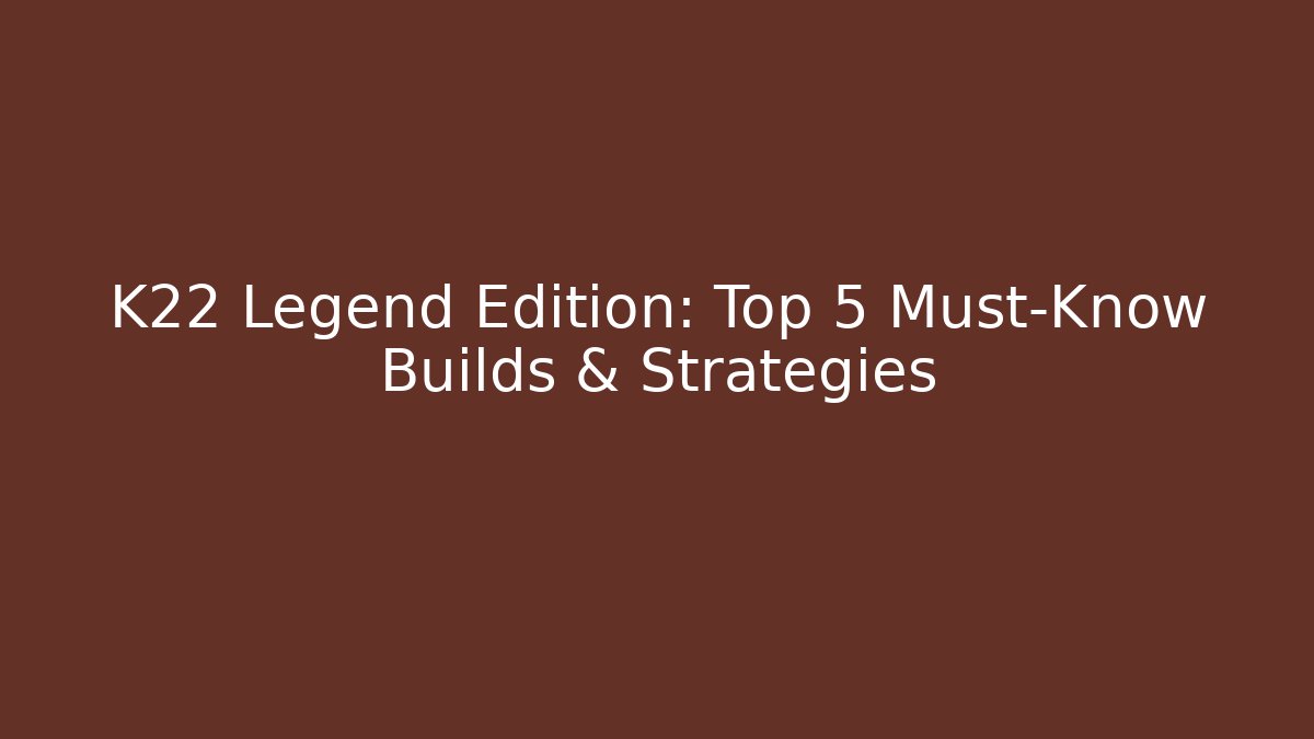 K22 Legend Edition: Top 5 Must-Know Builds & Strategies