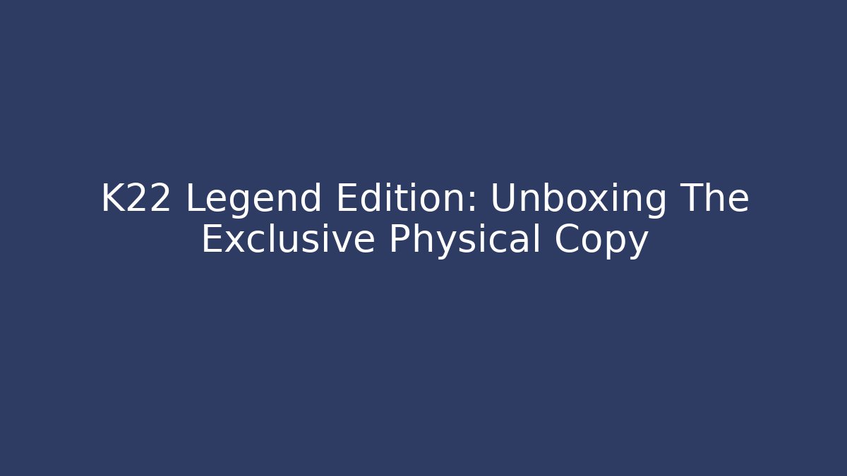 K22 Legend Edition: Unboxing The Exclusive Physical Copy