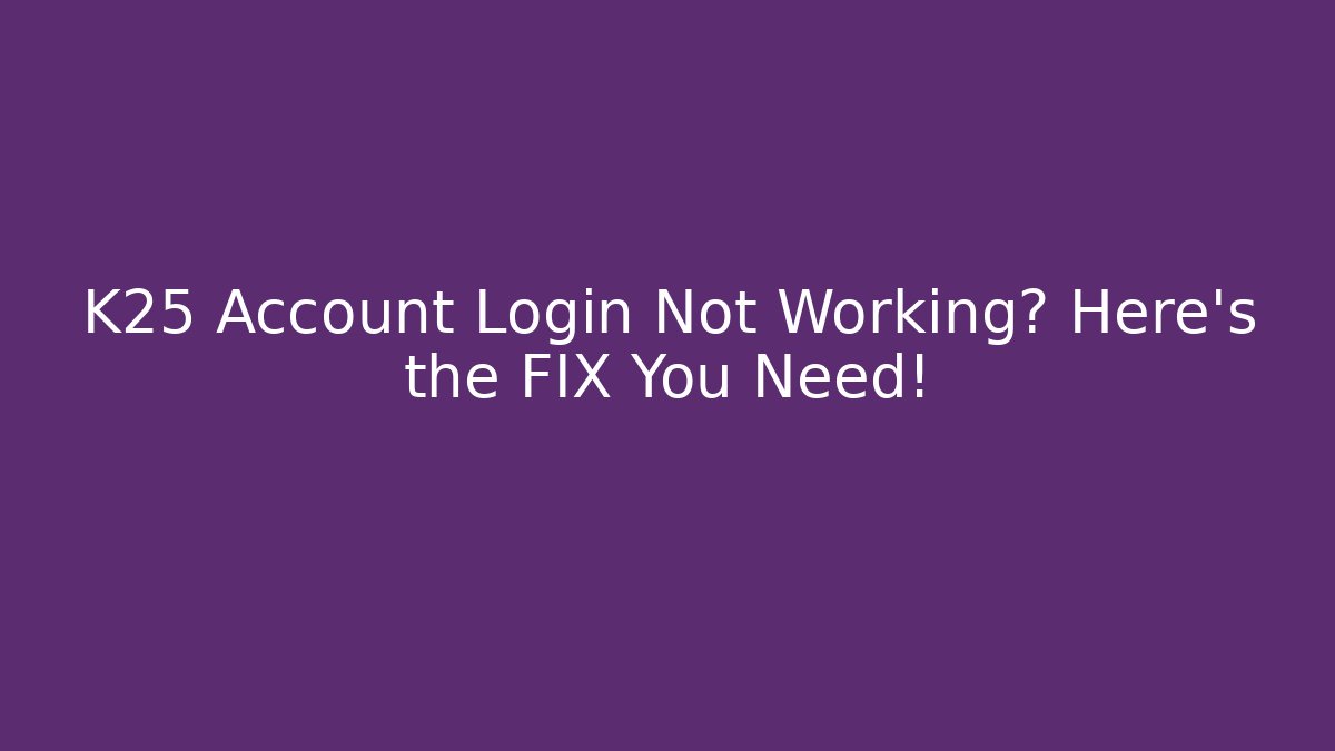 K25 Account Login Not Working? Here's the FIX You Need!