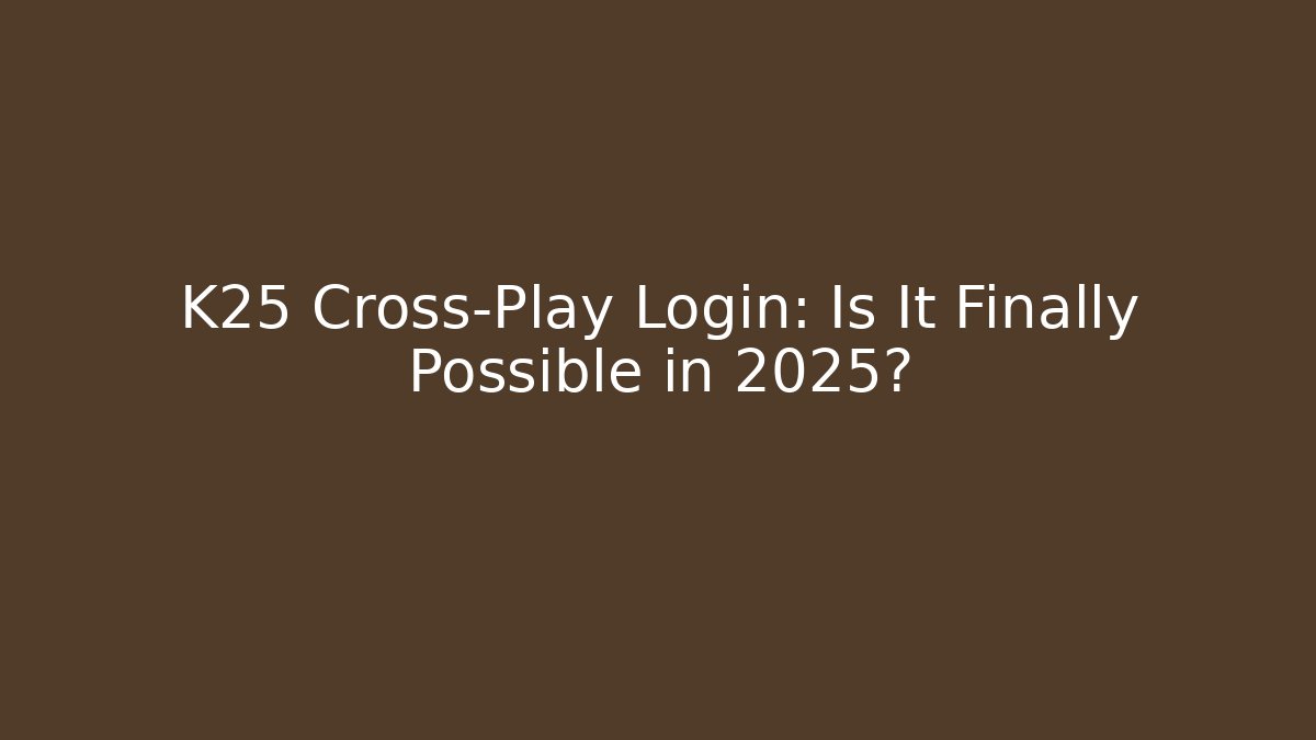K25 Cross-Play Login: Is It Finally Possible in 2025?