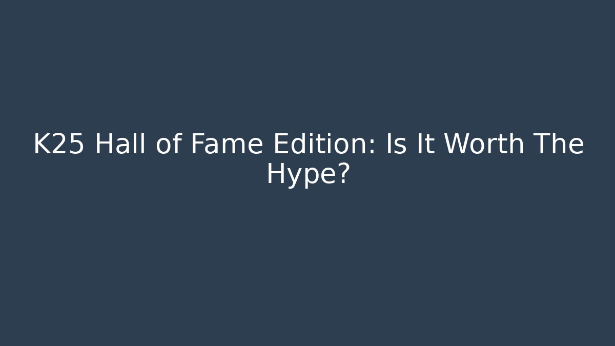 K25 Hall of Fame Edition: Is It Worth The Hype?