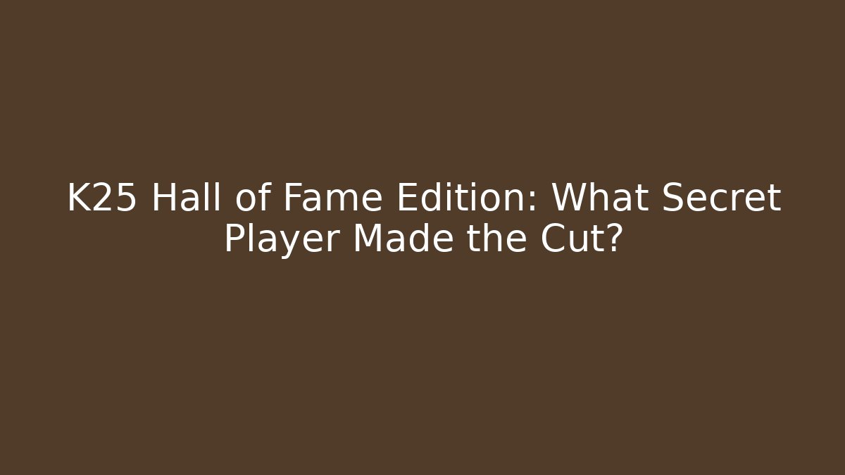 K25 Hall of Fame Edition: What Secret Player Made the Cut?
