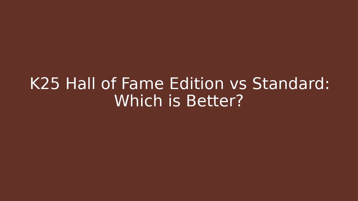 K25 Hall of Fame Edition vs Standard: Which is Better?