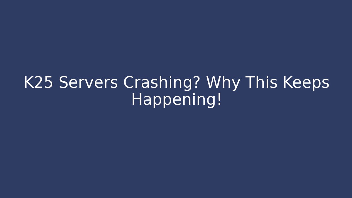 K25 Servers Crashing? Why This Keeps Happening!