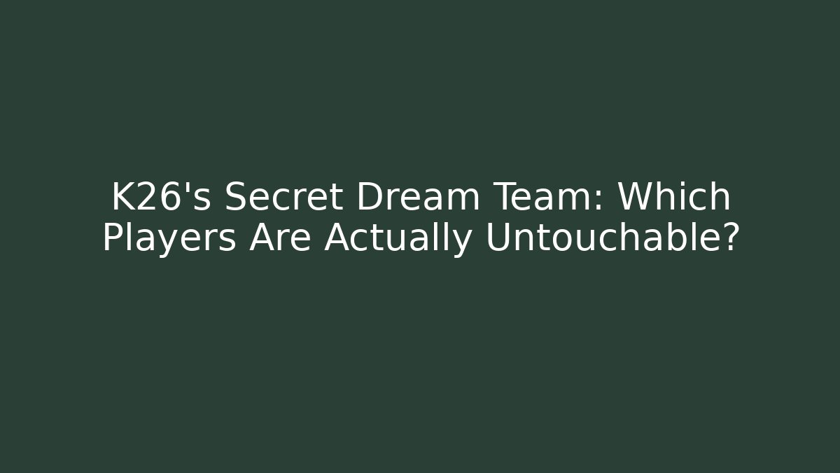 K26's Secret Dream Team: Which Players Are Actually Untouchable?