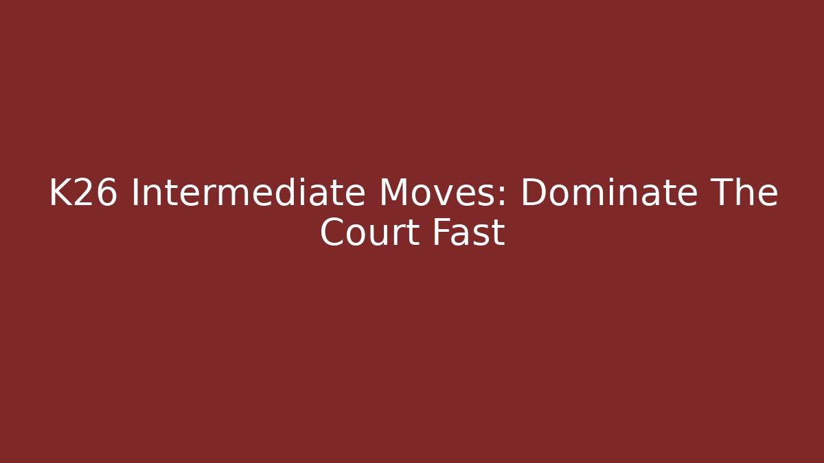 K26 Intermediate Moves: Dominate The Court Fast - Create More Assets