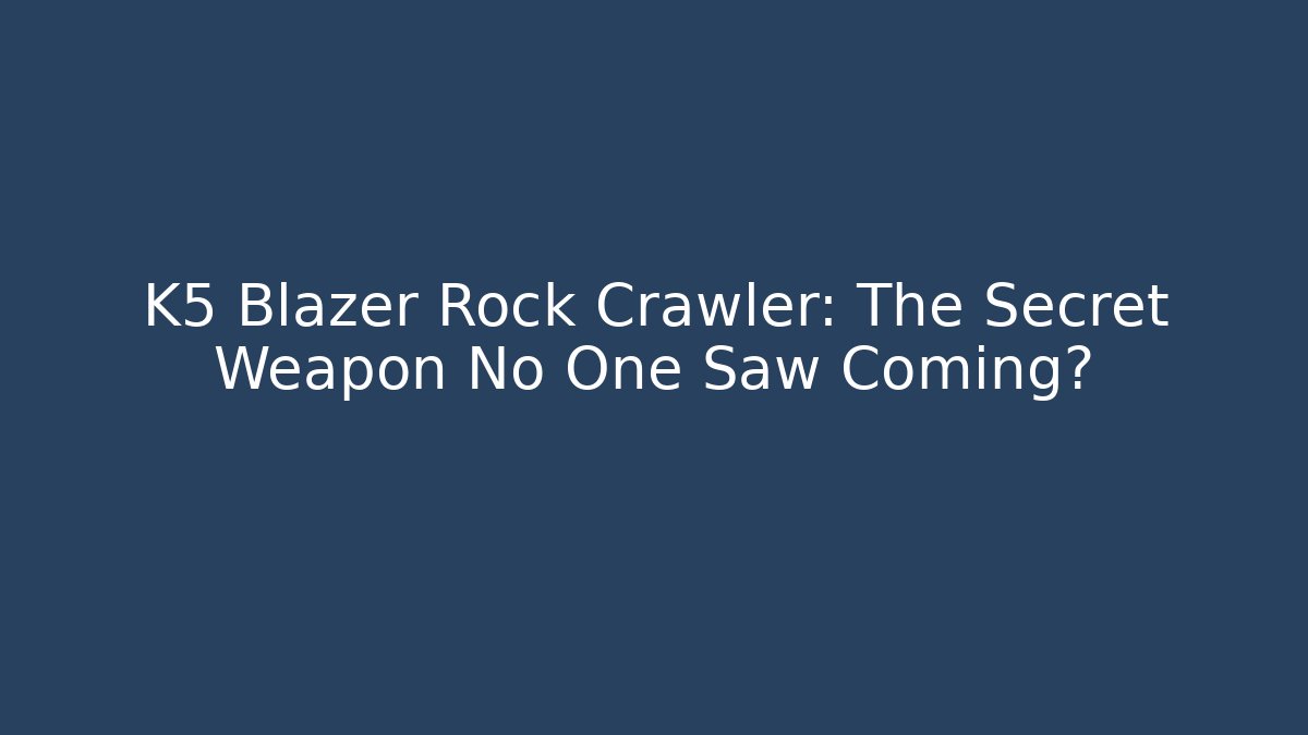 K5 Blazer Rock Crawler: The Secret Weapon No One Saw Coming?