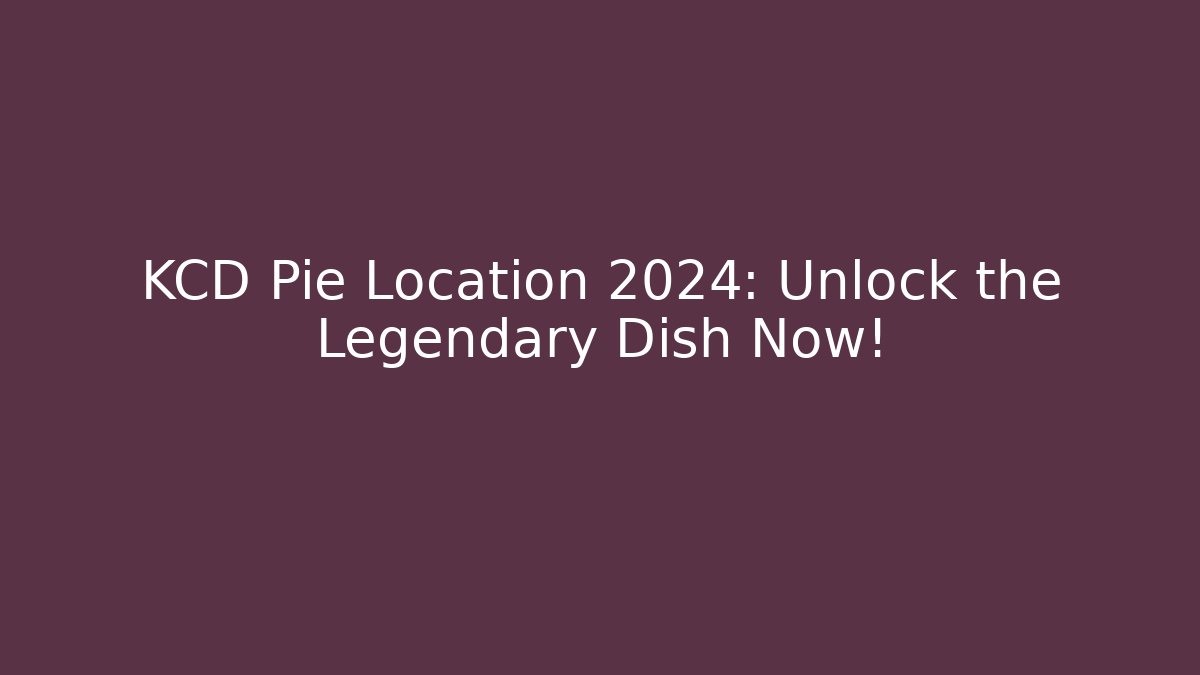 KCD Pie Location 2024: Unlock the Legendary Dish Now!