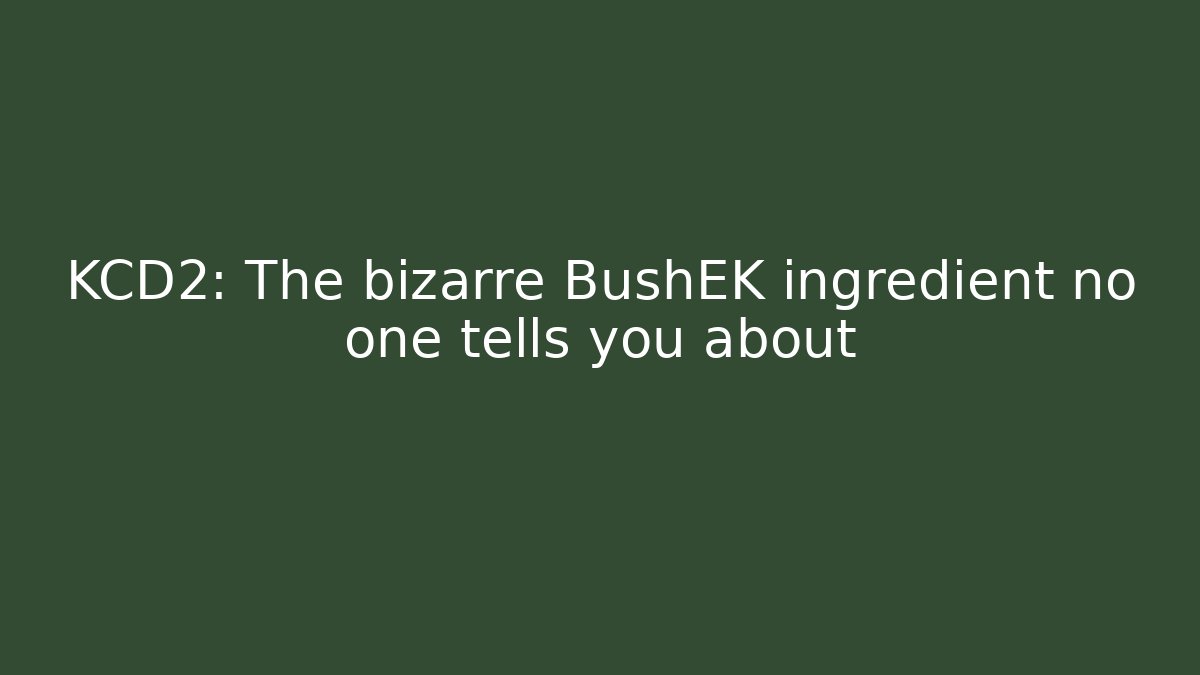 KCD2: The bizarre BushEK ingredient no one tells you about