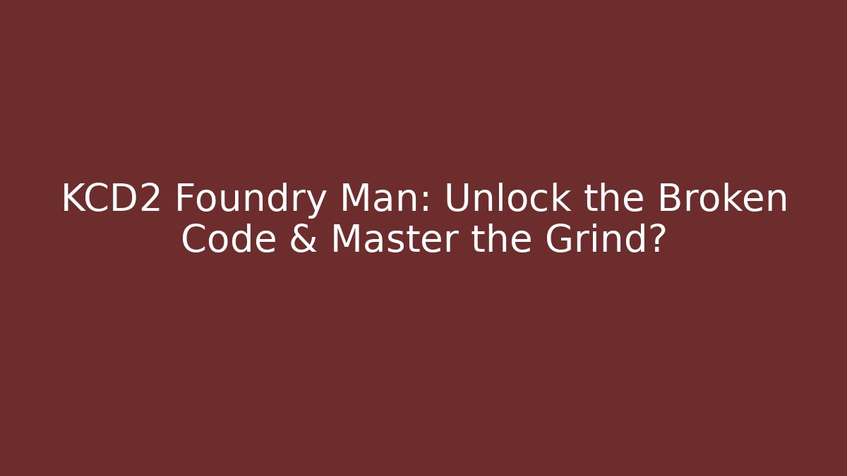 KCD2 Foundry Man: Unlock the Broken Code & Master the Grind?