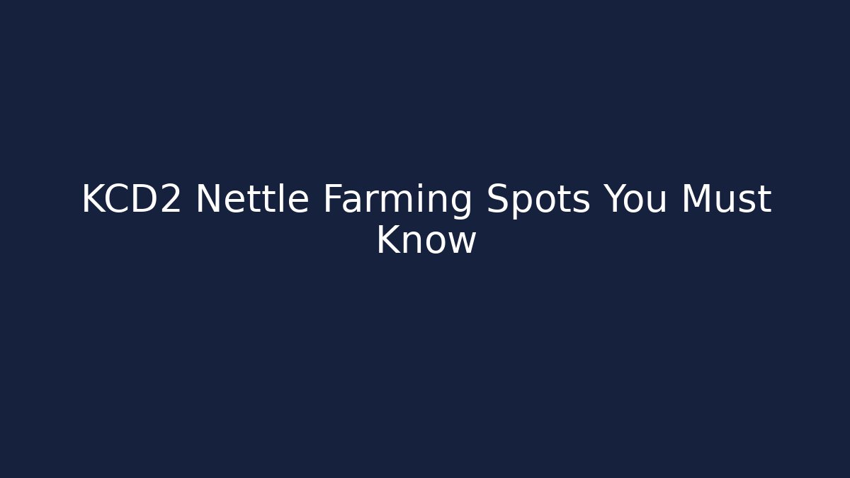 KCD2 Nettle Farming Spots You Must Know
