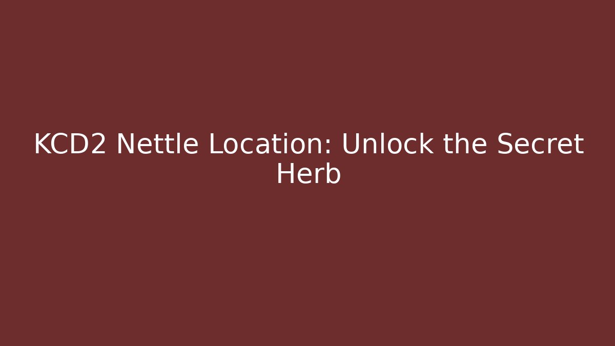 KCD2 Nettle Location: Unlock the Secret Herb