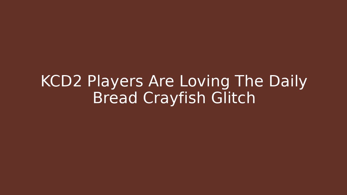 KCD2 Players Are Loving The Daily Bread Crayfish Glitch