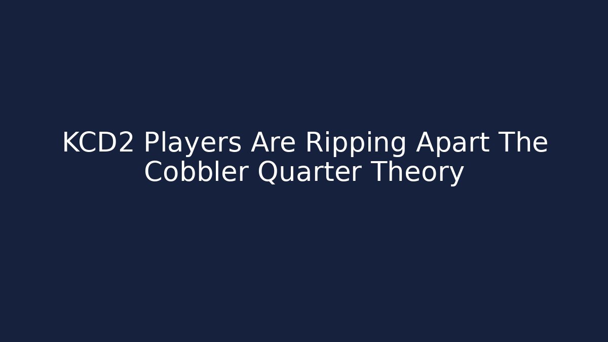KCD2 Players Are Ripping Apart The Cobbler Quarter Theory