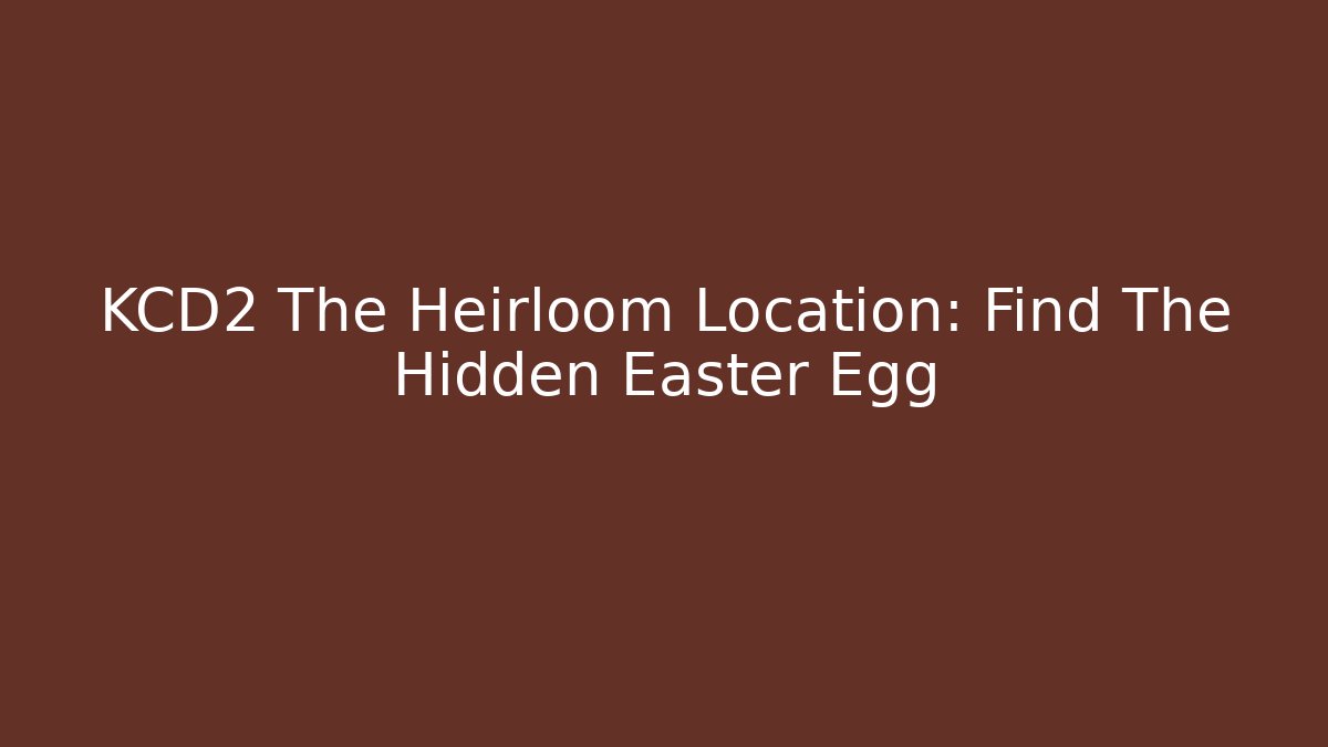 KCD2 The Heirloom Location: Find The Hidden Easter Egg - Create More Assets