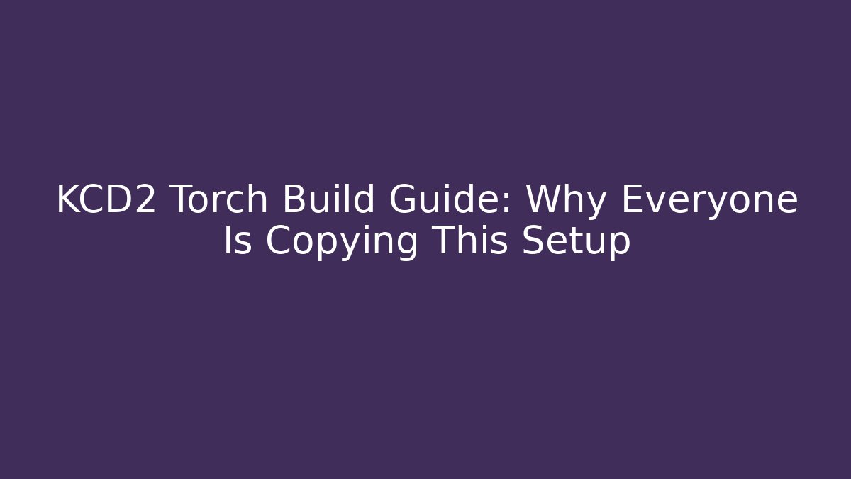 KCD2 Torch Build Guide: Why Everyone Is Copying This Setup - Create More Assets