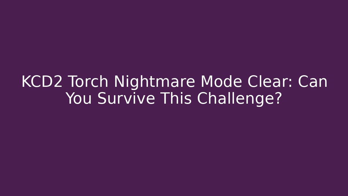 KCD2 Torch Nightmare Mode Clear: Can You Survive This Challenge? - Create More Assets