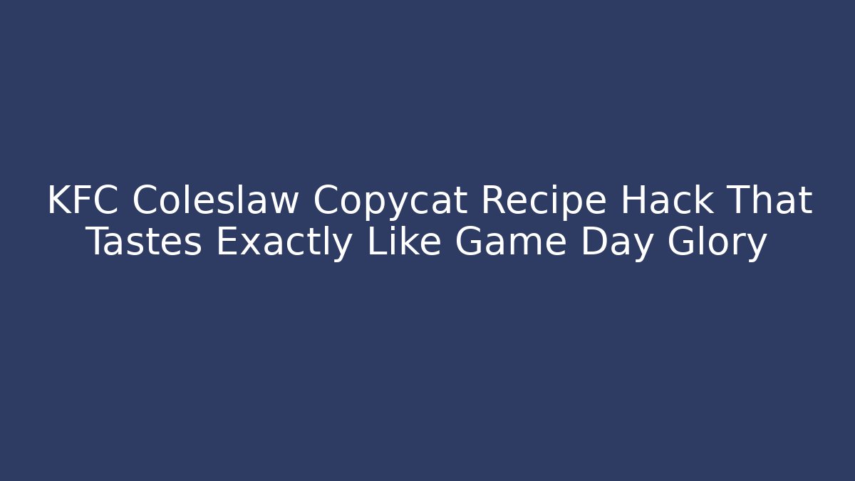 KFC Coleslaw Copycat Recipe Hack That Tastes Exactly Like Game Day Glory