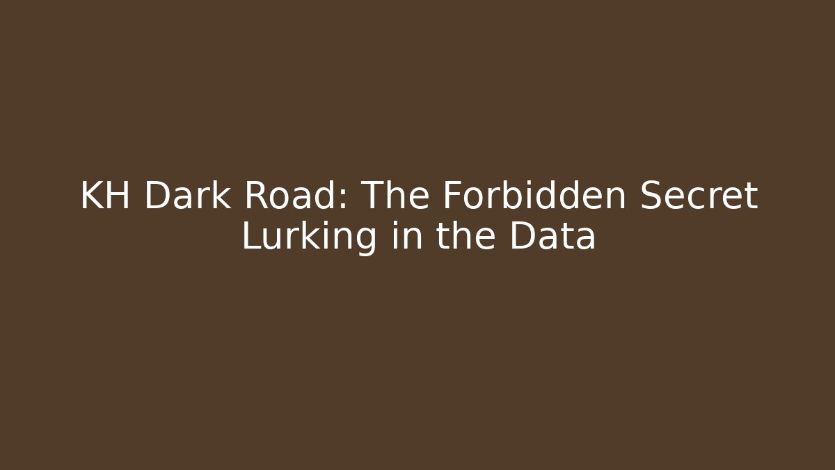 KH Dark Road: The Forbidden Secret Lurking in the Data