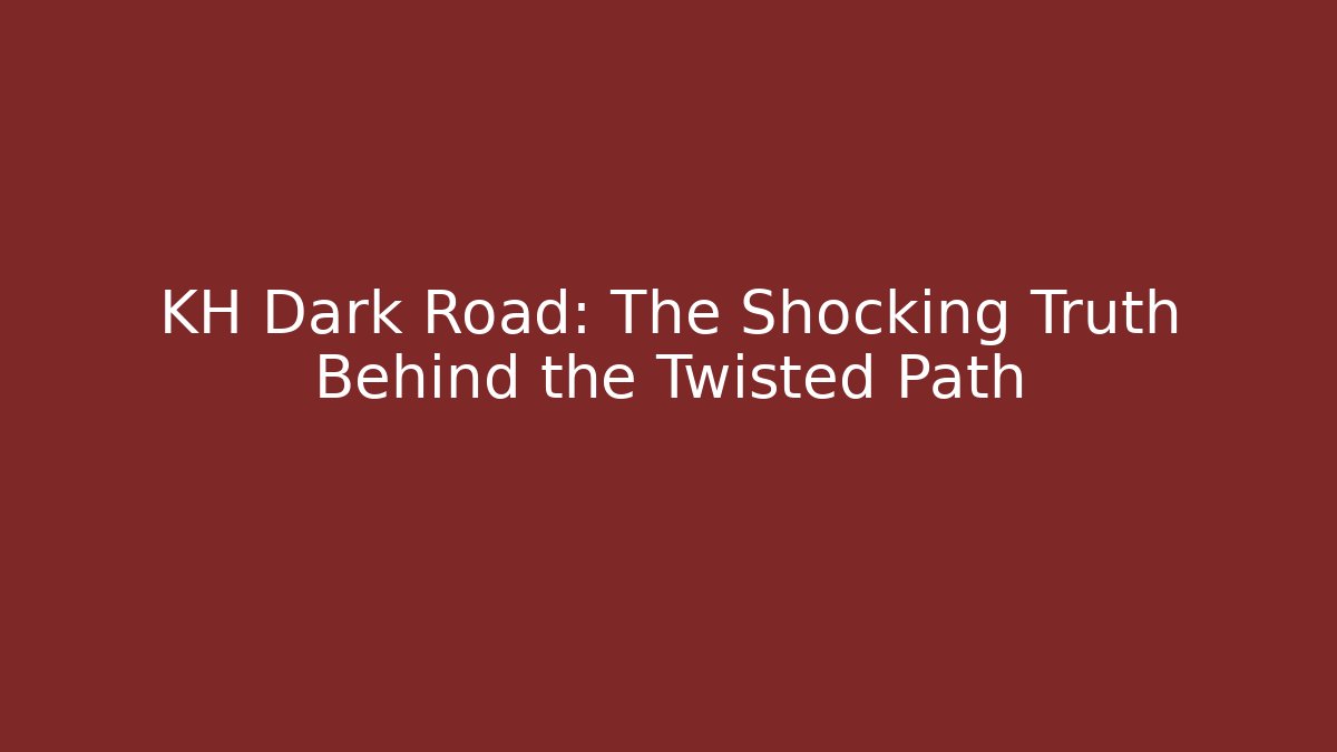KH Dark Road: The Shocking Truth Behind the Twisted Path