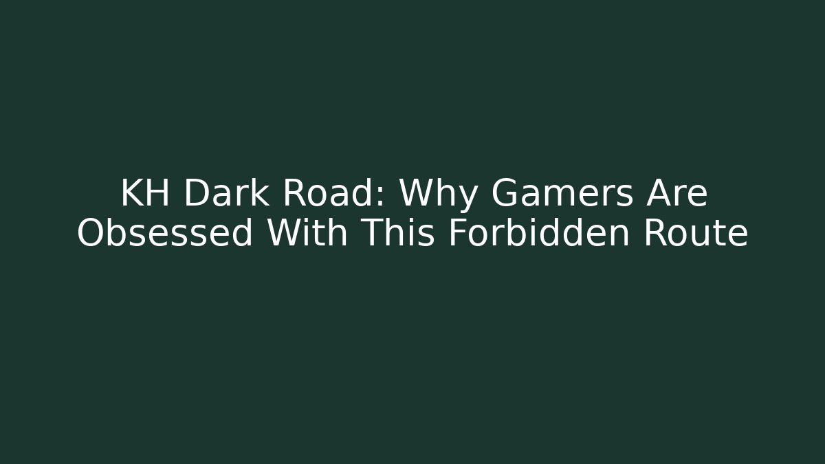 KH Dark Road: Why Gamers Are Obsessed With This Forbidden Route