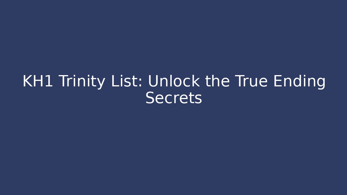 KH1 Trinity List: Unlock the True Ending Secrets - Create More Assets