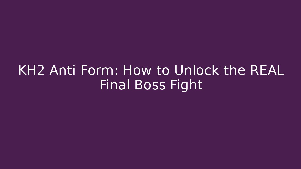 KH2 Anti Form: How to Unlock the REAL Final Boss Fight