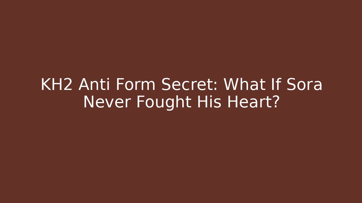 KH2 Anti Form Secret: What If Sora Never Fought His Heart?