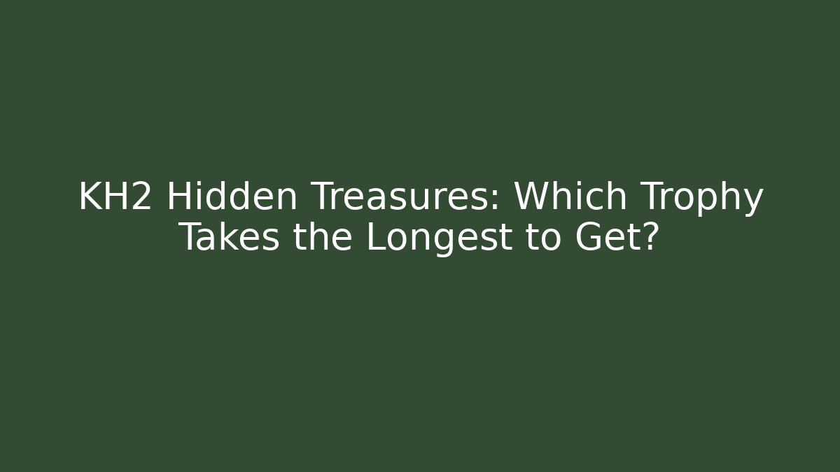KH2 Hidden Treasures: Which Trophy Takes the Longest to Get?