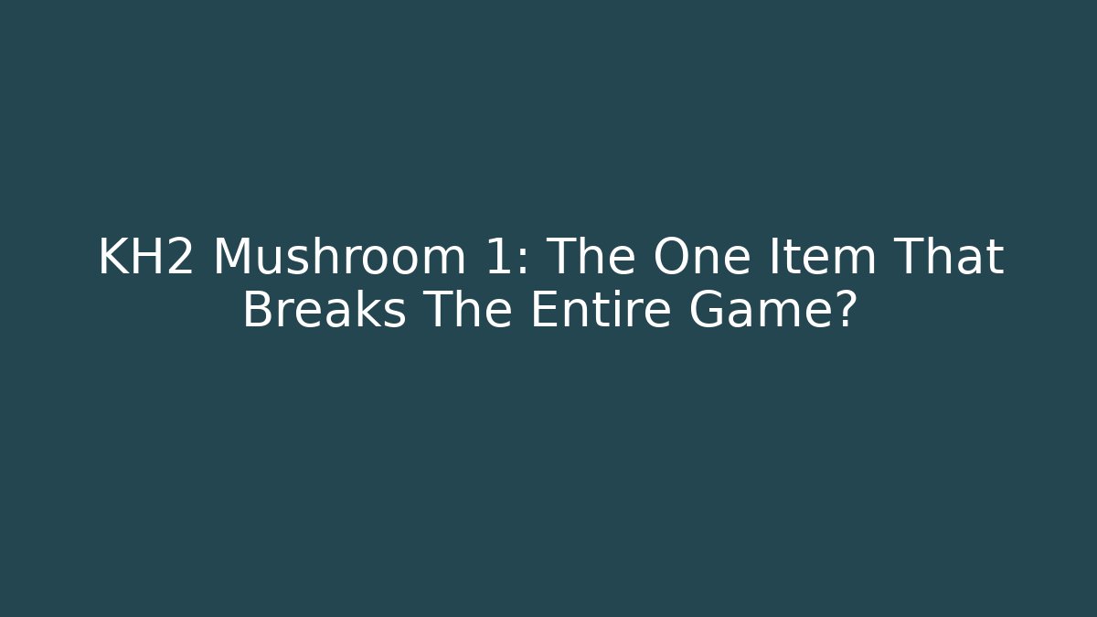 KH2 Mushroom 1: The One Item That Breaks The Entire Game?