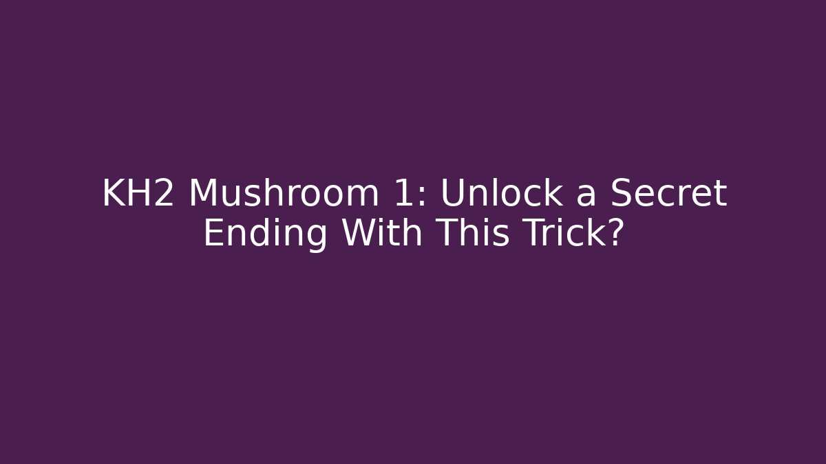 KH2 Mushroom 1: Unlock a Secret Ending With This Trick?
