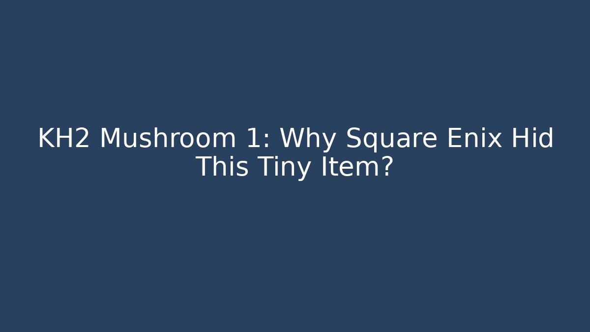 KH2 Mushroom 1: Why Square Enix Hid This Tiny Item? - Create More Assets