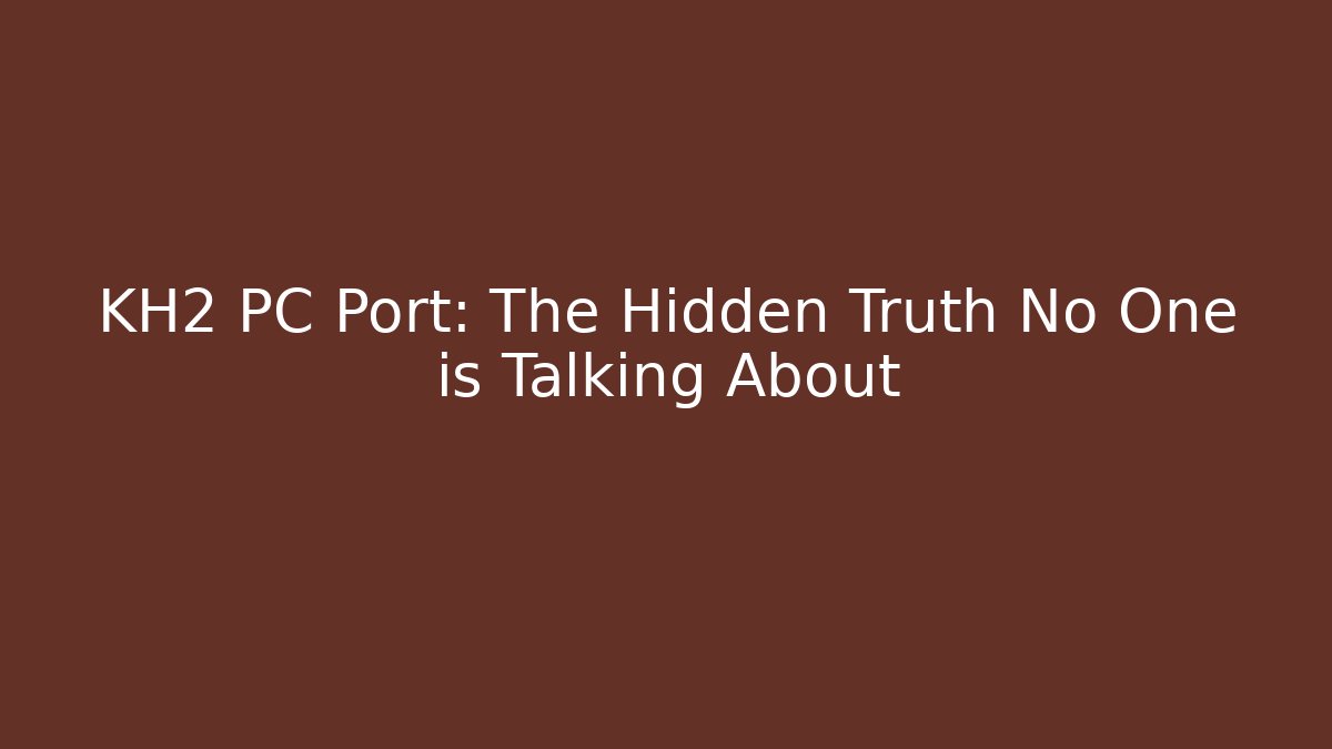 KH2 PC Port: The Hidden Truth No One is Talking About
